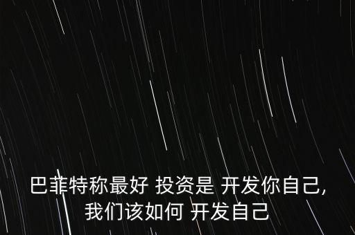 巴菲特稱最好 投資是 開發(fā)你自己,我們?cè)撊绾?開發(fā)自己