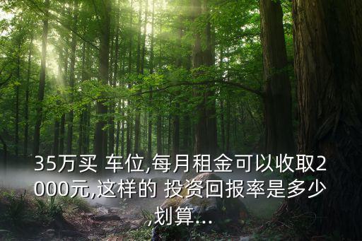 35萬買 車位,每月租金可以收取2000元,這樣的 投資回報率是多少,劃算...