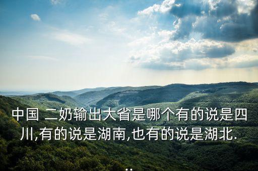 中國(guó) 二奶輸出大省是哪個(gè)有的說(shuō)是四川,有的說(shuō)是湖南,也有的說(shuō)是湖北...