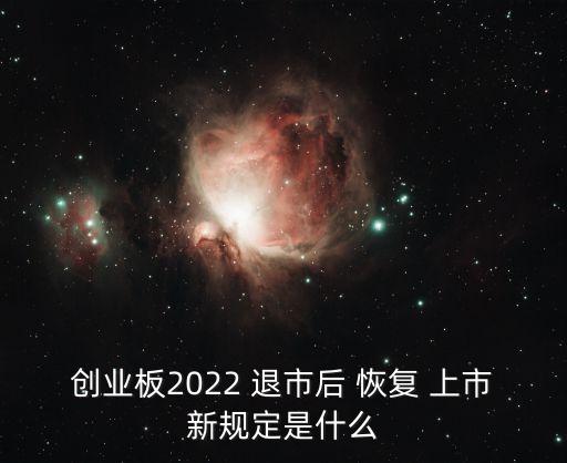 創(chuàng)業(yè)板2022 退市后 恢復(fù) 上市新規(guī)定是什么