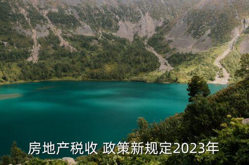 房地產(chǎn)稅收 政策新規(guī)定2023年