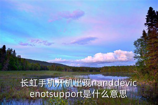 長虹手機開機出現(xiàn)nanddevicenotsupport是什么意思