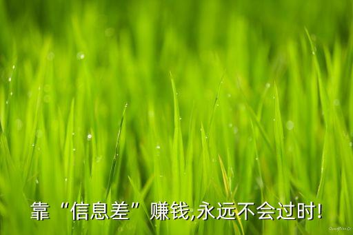 靠“信息差”賺錢,永遠(yuǎn)不會(huì)過(guò)時(shí)!