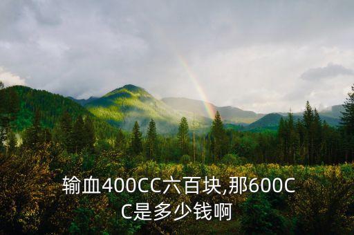  輸血400CC六百塊,那600CC是多少錢啊