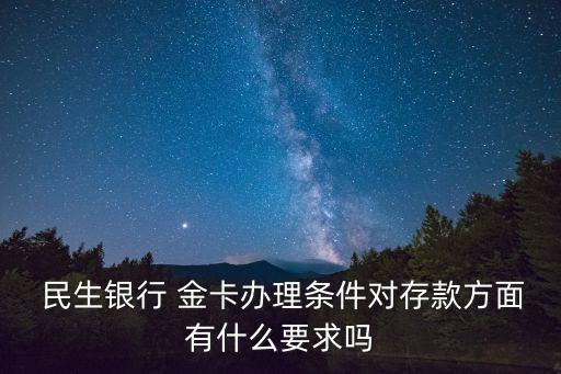  民生銀行 金卡辦理條件對存款方面有什么要求嗎