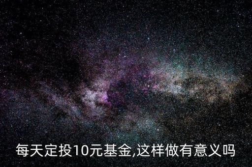 每天定投10元基金,這樣做有意義嗎