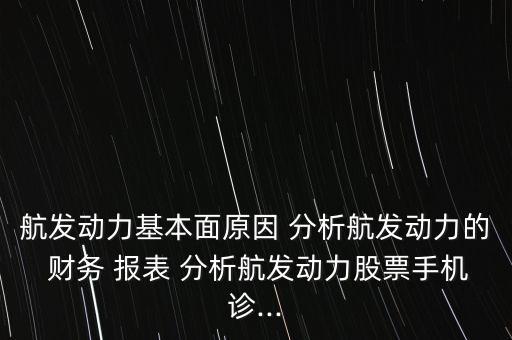 航發(fā)動力基本面原因 分析航發(fā)動力的 財務 報表 分析航發(fā)動力股票手機診...