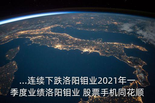 ...連續(xù)下跌洛陽(yáng)鉬業(yè)2021年一季度業(yè)績(jī)洛陽(yáng)鉬業(yè) 股票手機(jī)同花順