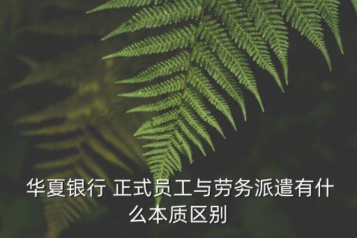  華夏銀行 正式員工與勞務(wù)派遣有什么本質(zhì)區(qū)別