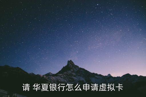 請(qǐng) 華夏銀行怎么申請(qǐng)?zhí)摂M卡