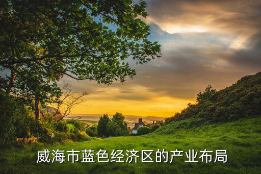  威海市藍色經(jīng)濟區(qū)的產(chǎn)業(yè)布局