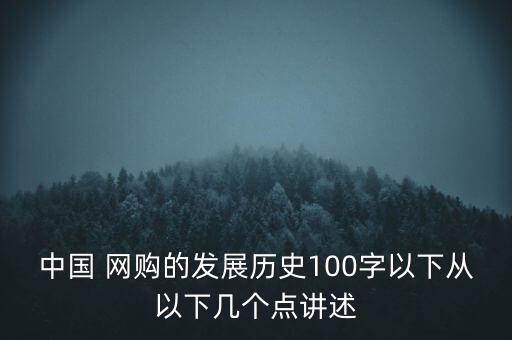 中國 網購的發(fā)展歷史100字以下從以下幾個點講述