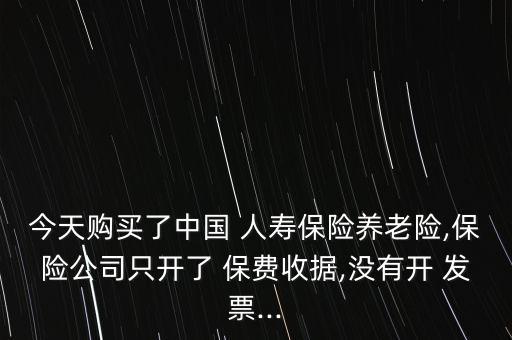 今天購買了中國 人壽保險養(yǎng)老險,保險公司只開了 保費收據,沒有開 發(fā)票...