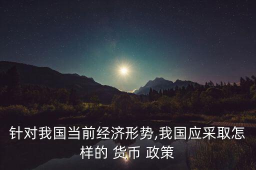 中國現(xiàn)在的貨幣政策,中國目前采取的貨幣政策