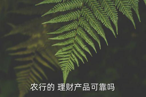 農(nóng)行的 理財產(chǎn)品可靠嗎