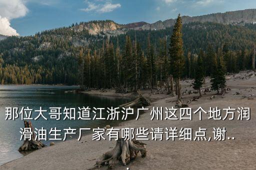 那位大哥知道江浙滬廣州這四個地方潤滑油生產(chǎn)廠家有哪些請詳細點,謝...