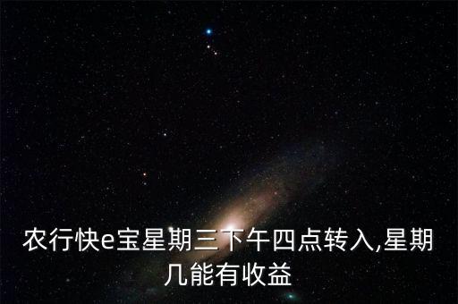 農(nóng)行快e寶星期三下午四點轉(zhuǎn)入,星期幾能有收益