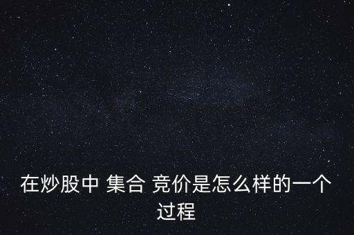 在炒股中 集合 競價是怎么樣的一個過程