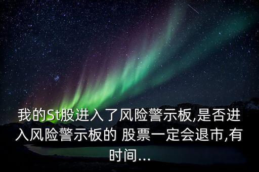 我的St股進入了風險警示板,是否進入風險警示板的 股票一定會退市,有時間...