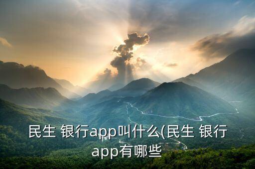 民生 銀行app叫什么(民生 銀行app有哪些