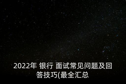 2022年 銀行 面試常見問題及回答技巧(最全匯總