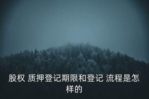 股權 質押登記期限和登記 流程是怎樣的