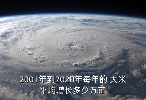 2001年到2020年每年的 大米平均增長多少萬畝