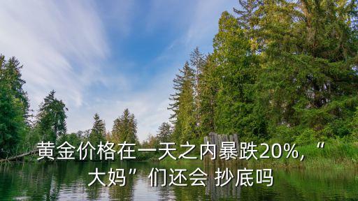  黃金價格在一天之內(nèi)暴跌20%,“ 大媽”們還會 抄底嗎