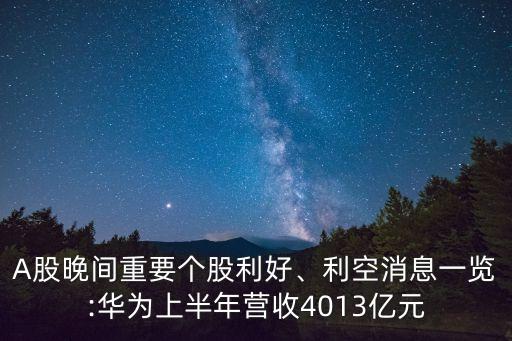 A股晚間重要個(gè)股利好、利空消息一覽:華為上半年?duì)I收4013億元