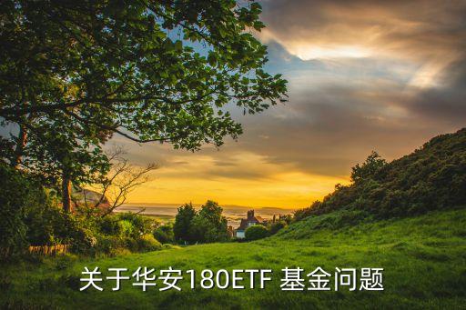 關(guān)于華安180ETF 基金問題