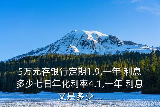 5萬元存銀行定期1.9,一年 利息多少七日年化利率4.1,一年 利息又是多少...