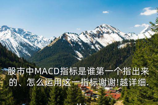 股市中MACD指標(biāo)是誰(shuí)第一個(gè)指出來(lái)的、怎么運(yùn)用這一指標(biāo)謝謝!越詳細(xì)...