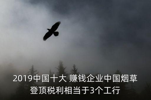 2019中國十大 賺錢企業(yè)中國煙草登頂稅利相當于3個工行