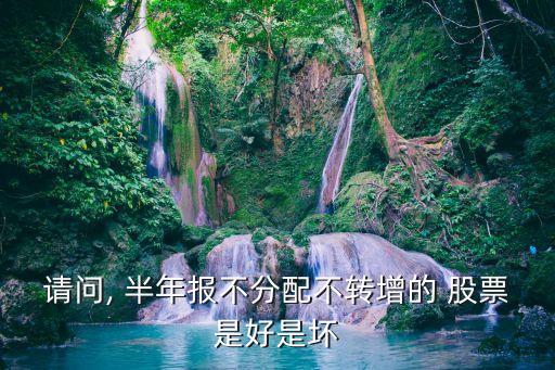 請(qǐng)問(wèn), 半年報(bào)不分配不轉(zhuǎn)增的 股票是好是壞