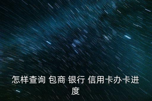 怎樣查詢 包商 銀行 信用卡辦卡進(jìn)度