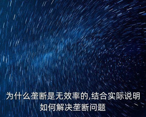 為什么壟斷是無效率的,結合實際說明如何解決壟斷問題