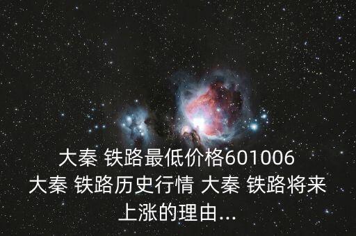  大秦 鐵路最低價格601006 大秦 鐵路歷史行情 大秦 鐵路將來上漲的理由...