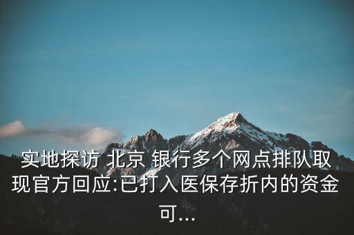 實(shí)地探訪 北京 銀行多個網(wǎng)點(diǎn)排隊取現(xiàn)官方回應(yīng):已打入醫(yī)保存折內(nèi)的資金可...