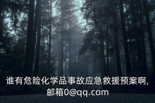 誰有危險化學品事故應急救援預案啊,郵箱0@qq.com