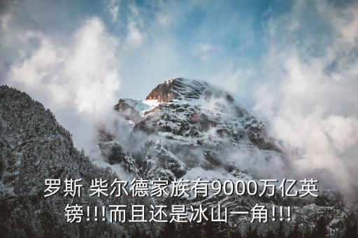  羅斯 柴爾德家族有9000萬(wàn)億英鎊!!!而且還是冰山一角!!!