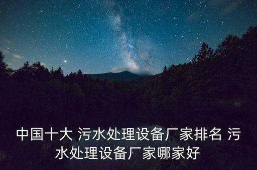 中國十大 污水處理設備廠家排名 污水處理設備廠家哪家好