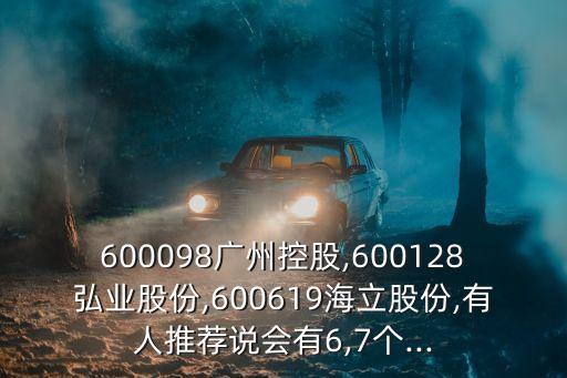 600098廣州控股,600128弘業(yè)股份,600619海立股份,有人推薦說會有6,7個...