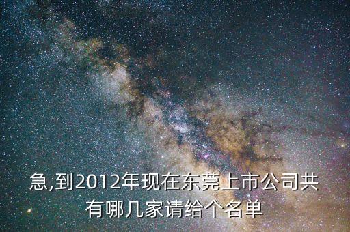 急,到2012年現(xiàn)在東莞上市公司共有哪幾家請給個名單