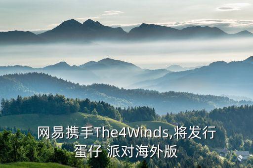 網易攜手The4Winds,將發(fā)行蛋仔 派對海外版