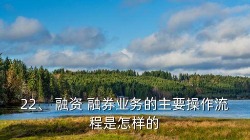 22、 融資 融券業(yè)務(wù)的主要操作流程是怎樣的