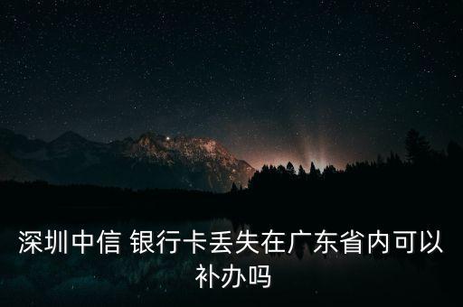 深圳中信 銀行卡丟失在廣東省內(nèi)可以 補辦嗎