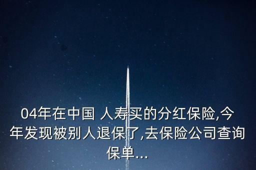 04年在中國(guó) 人壽買的分紅保險(xiǎn),今年發(fā)現(xiàn)被別人退保了,去保險(xiǎn)公司查詢保單...