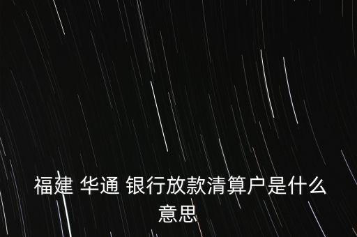  福建 華通 銀行放款清算戶是什么意思