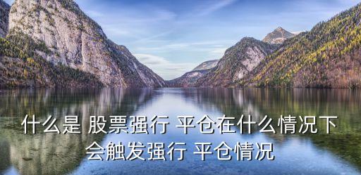 什么是 股票強(qiáng)行 平倉在什么情況下會觸發(fā)強(qiáng)行 平倉情況