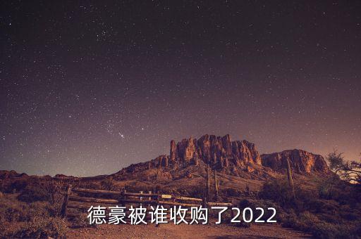  德豪被誰收購(gòu)了2022